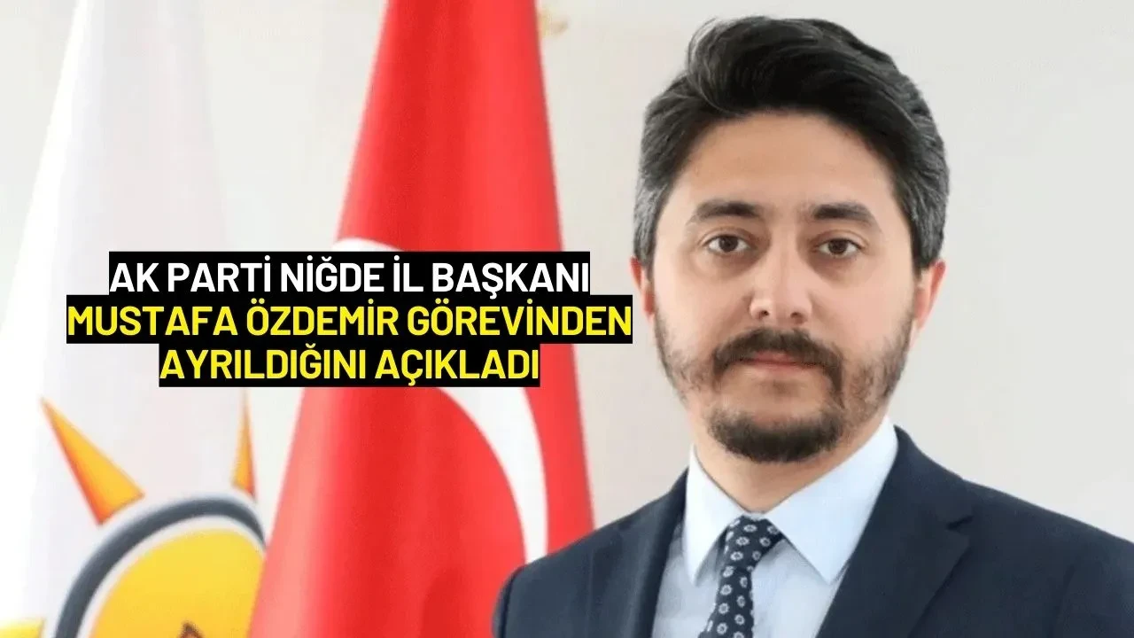 AK Parti Niğde İl Başkanı Mustafa Özdemir Görevinden Ayrıldığını Açıkladı