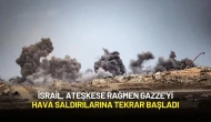 İsrail, Ateşkese Rağmen Gazze'yi Hava Saldırılarına Tekrar Başladı