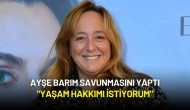 Ayşe Barım Savunmasını Yaptı: "Yaşam Hakkımı İstiyorum"