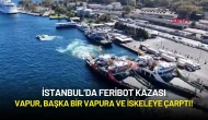 İstanbul’da Feribot Kazası: Vapur, Başka Bir Vapura ve İskeleye Çarptı!
