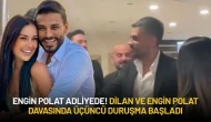 Engin Polat Adliyede! Dilan ve Engin Polat Davasında Üçüncü Duruşma Başladı