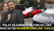 Polat Ailesinin 77 Milyonluk Lüks Araç Satışı Mahkeme Engeline Takıldı!