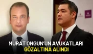 Murat Ongun’un Avukatları Gözaltına Alındı