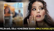 Pelin Akil Öğle Yemeğinde Bakın Kimle Karşılaştı