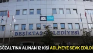 Beşiktaş Belediyesinde Gözaltına Alınan 12 Kişi Adliyeye Sevk Edildi