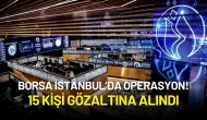 Borsa İstanbul’da Operasyon! Manipülasyonla Suçlanan 15 Kişiye Gözaltı Kararı