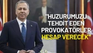 İçişleri Bakanı Ali Yerlikaya: "Huzurumuzu Tehdit Eden Provokatörler Hesap Verecek"