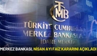 Merkez Bankası, Nisan Ayı Faiz Kararını Açıkladı
