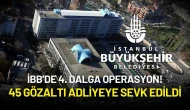 İBB’de 4. Dalga Operasyon! 45 Gözaltı Adliyeye Sevk Edildi