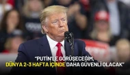 Donald Trump: “Putin’le Görüşeceğim, Dünya 2-3 Hafta İçinde Daha Güvenli Olacak”