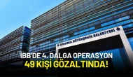 İBB’de 4. Dalga Operasyon: Aralarında Üst Düzey İsimlerin Olduğu 49 Kişi Gözaltında!
