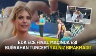 Eda Ece Final Maçında Eşi Buğrahan Tuncer’i Yalnız Bırakmadı! Şevval Sam da Oradaydı