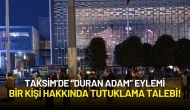 Taksim’de “Duran Adam” Eylemi Yapanlardan Bir Kişi Hakkında Tutuklama Talep Edildi!
