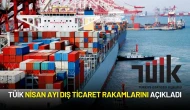 TÜİK Nisan Ayı Dış Ticaret Rakamlarını Açıkladı