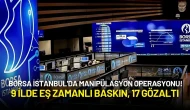 Borsa İstanbul’da Manipülasyon Depremi! 9 İlde Eş Zamanlı Baskın Yapıldı