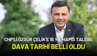 CHP'li Özgür Çelik’e 15 Yıl Hapis Talebi! Dava Tarihi Belli Oldu