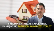 Bakan Murat Kurum: "5 Milyon Vatandaş Tapularına Kavuşacak, Tapu Sorununu Çözüyoruz"