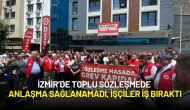 İzmir’de Toplu Sözleşmede Anlaşma Sağlanamadı, İşçiler İş Bıraktı