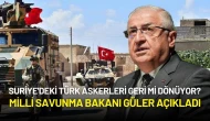 Suriye'deki Türk Askerleri Geri mi Dönüyor? Milli Savunma Bakanı Güler Açıkladı