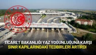 Ticaret Bakanlığı Yaz Yoğunluğuna Karşı Sınır Kapılarındaki Tedbirleri Artırdı