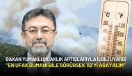 Bakan Yumaklı’dan Sıcaklık Uyarısı: “En Ufak Dumanı Bile Görürsek 112’yi Arayalım”