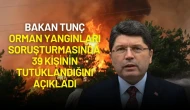 Bakan Tunç Açıkladı: Orman Yangınları Soruşturmasında 39 Tutuklama!