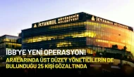 İBB'de Yeni Operasyon: 6 İlde 25 Kişi Hakkında Gözaltı Kararı!