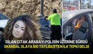 Dilan Çıtak Polisin "Dur" İhtarına Uymadı! Skandal Olaya İdo Tatlıses'ten İlk Tepki Geldi