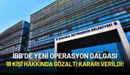 İBB’de Yeni Operasyon Dalgası: 18 Kişi Hakkında Gözaltı Kararı Verildi!