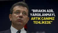 Ekrem İmamoğlu'ndan Sert Tepki: “Bırakın Adil Yargılanmayı, Artık Canımız Tehlikede”
