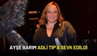 Ayşe Barım Adli Tıp’a Sevk Edildi