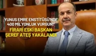 Yunus Emre Enstitüsü'nde 400 Milyonluk Vurgun! Firari Eski Başkan Şeref Ateş Yakalandı