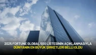 2025 Fortune Global 500 Listesinin Açıklanmasıyla Dünyanın En Büyük Şirketleri Belli Oldu