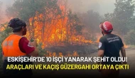 Eskişehir’de 10 İşçi Yanarak Şehit Oldu! Araçları ve Kaçış Güzergahı Ortaya Çıktı