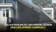 Şişli Kaymakamlığı Tapu Müdürlüğünün Arşiv Bölümünde Yangın Çıktı