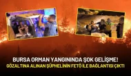 Bursa Orman Yangınında Şok Gelişme! Gözaltına Alınan Şüphelinin FETÖ ile Bağlantısı Çıktı