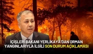 İçişleri Bakanı Yerlikaya’dan Orman Yangınlarıyla İlgili Son Durum Açıklaması