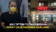 Adli Tıp Tutuklu Başkan Murat Çalık Hakkında Açıklama Yaptı