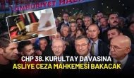 CHP 38. Kurultay Davasında Flaş Karar: Dosyaya Asliye Ceza Mahkemesi Bakacak