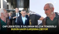 CHP Lideri Özel’e Saldıran Selçuk Tengioğlu Bugün Hakim Karşısına Çıkıyor