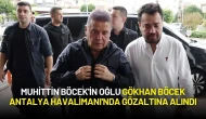 Muhittin Böcek'in Oğlu Gökhan Böcek Antalya Havalimanı'nda Gözaltına Alındı