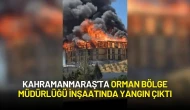 Kahramanmaraş'ta Orman Bölge Müdürlüğü İnşaatında Yangın Çıktı