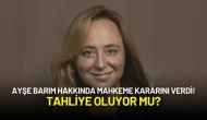 Ayşe Barım Hakkında Mahkeme Kararını Verdi! Tahliye Oluyor mu?