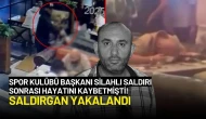 Spor Kulübü Başkanı Silahlı Saldırı Sonrası Hayatını Kaybetmişti! Saldırgan Yakalandı