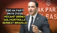 Eski AK Parti MKYK Üyesi Mücahit Birinci Adli Kontrolle Serbest Bırakıldı