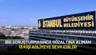 İBB Soruşturmasında Gözaltına Alınan 13 Kişi Adliyeye Sevk Edildi!