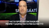 Hatayspor Camiasının Acı Kaybı: Eski Başkan Mehmet Şaşmaz Hayatını Kaybetti!