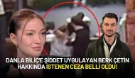 Danla Biliç'e Şiddet Uygulayan Berk Çetin Hakkında İstenen Ceza Belli Oldu!