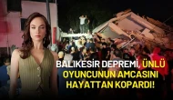 Balıkesir Depremi Ünlü Oyuncunun Amcasını Hayattan Kopardı!