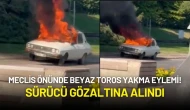 Meclis Önünde Beyaz Toros Yakma Eylemi Gerçekleşti: Sürücü Gözaltına Alındı!